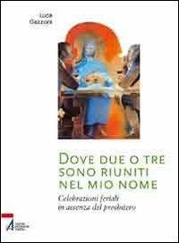 Dove due o tre sono riuniti nel mio nome. Celebrazioni feriali in assenza del presbitero - Luca Gazzoni - Libro EMP - Edizioni Messaggero Padova 2011, Ars celebrandi | Libraccio.it
