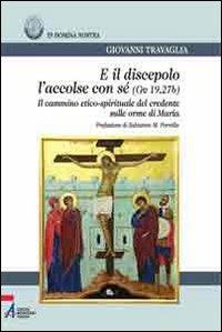 E il discepolo l'accolse con sé (Gv. 19, 27b). Il cammino etico-spirituale del credente sulle orme di Maria - Giovanni Travaglia - Libro EMP - Edizioni Messaggero Padova 2011, Bibliotheca berica | Libraccio.it