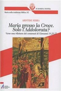 Maria presso la croce. Solo l'Addolora? Verso una rilettura dei contenuti di Giovanni 19, 25-27 - Aristide Serra - Libro EMP - Edizioni Messaggero Padova 2011, Bibliotheca berica | Libraccio.it