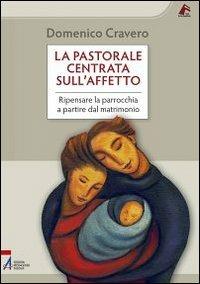 La pastorale centrata sull'affetto. Ripensare la parrocchia a partire dal matrimonio - Domenico Cravero - Libro EMP 2011, Vie formative | Libraccio.it