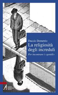 La religiosità degli increduli. Per incontrare i «gentili» - Duccio Demetrio - Libro EMP - Edizioni Messaggero Padova 2011, Il cortile dei gentili | Libraccio.it