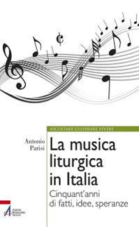 La musica liturgica in Italia. Cinquant'anni di fatti, idee, speranze - Antonio Parisi - Libro EMP - Edizioni Messaggero Padova 2013, Ascoltare celebrare vivere. Formazione | Libraccio.it