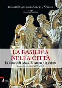 La Basilica nella città. La veneranda Arca di S. Antonio in Padova. La storia, i restauri 2006-2011  - Libro EMP - Edizioni Messaggero Padova 2011, Sophìa. Didachè | Libraccio.it
