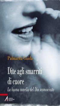 Dite agli smarriti di cuore. La buona novella del Dio sconosciuto - Palmarita Guida - Libro EMP - Edizioni Messaggero Padova 2014, Problemi & proposte | Libraccio.it