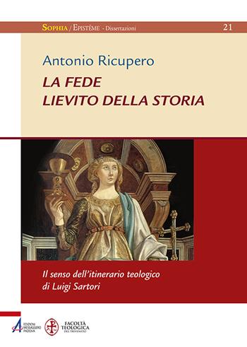La Fede. Lievito della storia. Il senso dell'itinerario teologico di Luigi Sartori - Antonio Ricupero - Libro EMP - Edizioni Messaggero Padova 2016, Sophìa. Episteme. Dissertazioni | Libraccio.it