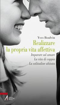 Realizzare la propria vita affettiva. Imparare ad amare. La vita di coppia. La solitudine abitata - Yves Boulvin - Libro EMP - Edizioni Messaggero Padova 2013, Problemi & proposte | Libraccio.it
