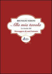 Alla mia tavola. Le ricette del messaggero di sant'Antonio - Brunilde Neroni - Libro EMP - Edizioni Messaggero Padova 2014, Fuori collana | Libraccio.it