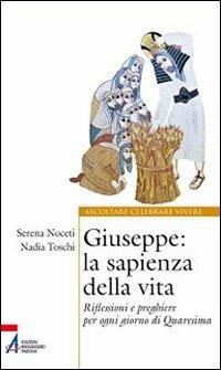 Giuseppe. La sapienza della vita. Riflessioni e preghiere per ogni giorno di Quaresima - Serena Noceti, Nadia Toschi - Libro EMP 2012, Ascoltare celebrare vivere. Sussidi | Libraccio.it