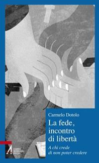 La fede, incontro di libertà. A chi credi di non poter credere - Carmelo Dotolo - Libro EMP 2012, Il cortile dei gentili | Libraccio.it