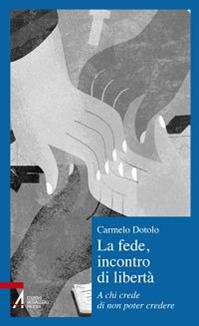 La fede, incontro di libertà. A chi credi di non poter credere - Carmelo Dotolo - Libro EMP - Edizioni Messaggero Padova 2012, Il cortile dei gentili | Libraccio.it
