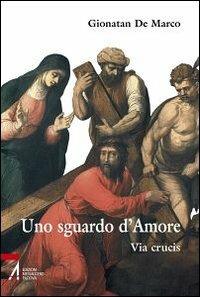 Uno sguardo d'amore. Via Crucis - Gionatan De Marco - Libro EMP - Edizioni Messaggero Padova 2014, Ascoltare celebrare vivere. Sussidi mini | Libraccio.it