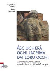 Asciugherà ogni lacrima dai loro occhi. Celebrazioni per i defunti secondo il nuovo rito delle esequie - Domenico Cravero, Luca Gazzoni - Libro EMP - Edizioni Messaggero Padova 2012, Ars celebrandi | Libraccio.it