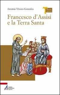 Francesco d'Assisi e la Terra Santa - Artemio V. Gonzáles - Libro EMP 2013, Memoria e profezia | Libraccio.it