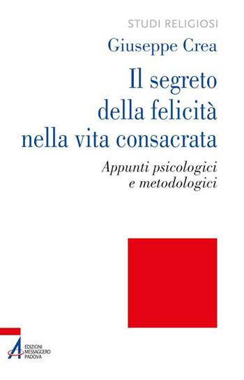 Il segreto della felicità nella vita consacrata. Appunti psicologici e metodologici - Giuseppe Crea - Libro EMP - Edizioni Messaggero Padova 2015, Studi religiosi | Libraccio.it