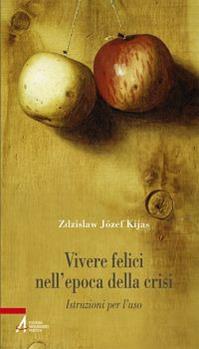 Vivere felici nell'epoca della crisi. Istruzioni per l'uso - Zdzislaw Józef Kijas - Libro EMP - Edizioni Messaggero Padova 2014, Problemi & proposte | Libraccio.it