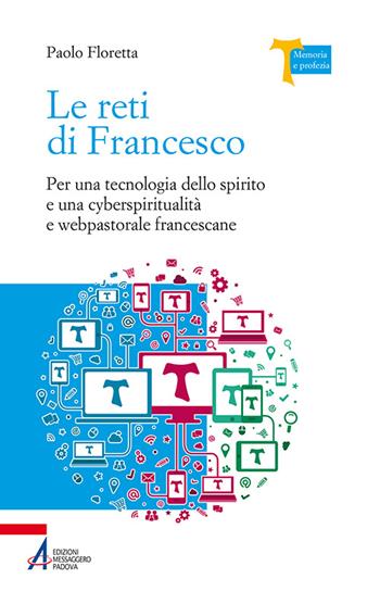 Le reti di Francesco. Per una tecnologia dello spirito e una cyberspiritualità e webpastorale francescane - Paolo Floretta - Libro EMP - Edizioni Messaggero Padova 2015, Memoria e profezia | Libraccio.it