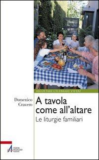 A tavola come all'altare. Le liturgie familiari - Domenico Cravero - Libro EMP 2014, Ascoltare celebrare vivere. Formazione | Libraccio.it