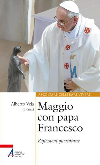 Maggio con papa Francesco. Riflessioni quotidiane e preghiere di san Francesco e sant'Antonio  - Libro EMP - Edizioni Messaggero Padova 2015, Ascoltare celebrare vivere. Sussidi | Libraccio.it