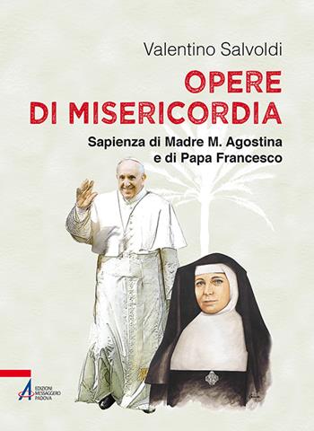 Opere di misericordia. Sapienza di madre M. Agostina e di papa Francesco - Valentino Salvoldi - Libro EMP - Edizioni Messaggero Padova 2015, I fuoricollana | Libraccio.it