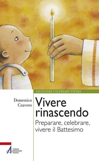 Vivere rinascendo. Preparare, celebrare, vivere il Battesimo - Domenico Cravero - Libro EMP - Edizioni Messaggero Padova 2017, Ascoltare celebrare vivere. Formazione | Libraccio.it
