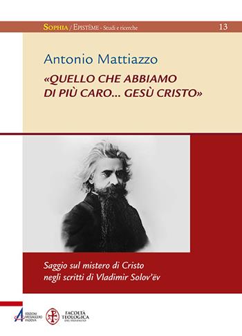 «Quello che abbiamo di più caro... Gesù Cristo». Saggio sul mistero di Cristo negli scritti di Vladimir Solov'ëv - Antonio Mattiazzo - Libro EMP - Edizioni Messaggero Padova 2016, Sophìa. Episteme. Studi e ricerche | Libraccio.it