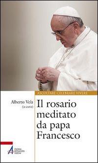 Il rosario meditato da papa Francesco  - Libro EMP - Edizioni Messaggero Padova 2016, Ascoltare celebrare vivere. Sussidi | Libraccio.it