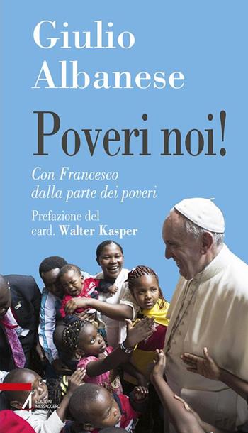 Poveri noi! Con Francesco dalla parte dei poveri - Giulio Albanese - Libro EMP - Edizioni Messaggero Padova 2017, Problemi & proposte | Libraccio.it