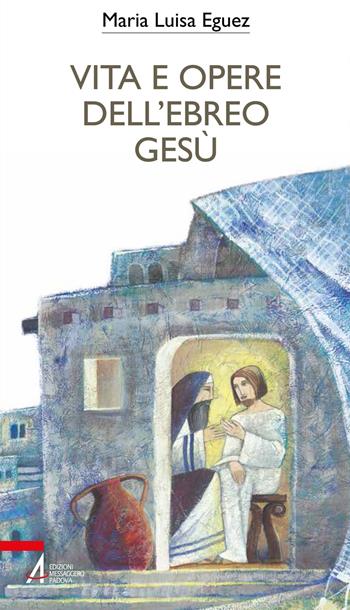 Vita e opere dell'ebreo Gesù - Maria Luisa Eguez - Libro EMP - Edizioni Messaggero Padova 2022, Bibbia per te | Libraccio.it