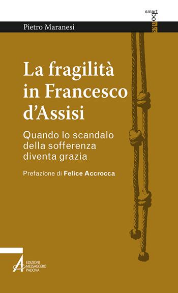 La fragilità in Francesco d'Assisi. Quando lo scandalo della sofferenza diventa grazia - Pietro Maranesi - Libro EMP - Edizioni Messaggero Padova 2023, Smart books francescani | Libraccio.it