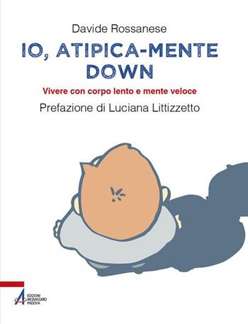 Io, atipica-mente Down. Vivere con corpo lento e mente veloce - Davide Rossanese, Lisa Molon - Libro EMP - Edizioni Messaggero Padova 2017 | Libraccio.it