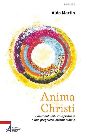 Anima Christi. Commento biblico-spirituale a una preghiera intramontabile - Aldo Martin - Libro EMP - Edizioni Messaggero Padova 2018, Pregare | Libraccio.it