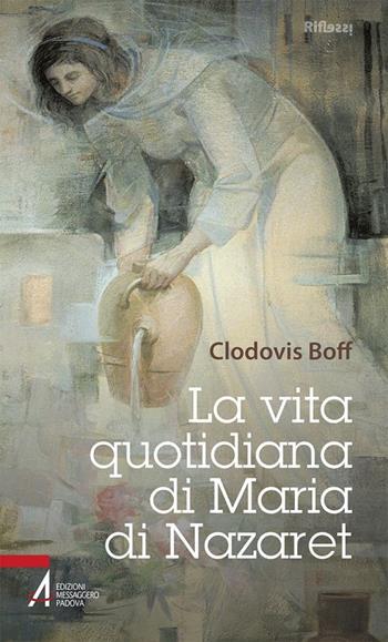 La vita quotidiana di Maria di Nazaret - Clodovis Boff - Libro EMP - Edizioni Messaggero Padova 2018, Riflessi. Nuova serie | Libraccio.it