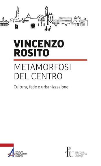 Metamorfosi del centro. Cultura, fede e urbanizzazione - Vincenzo Rosito - Libro EMP - Edizioni Messaggero Padova 2019, Percorsi di teologia urbana | Libraccio.it
