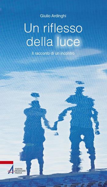Un riflesso della luce. Il racconto di un'incontro - Giulio Ardinghi - Libro EMP - Edizioni Messaggero Padova 2018, Spiritualità | Libraccio.it