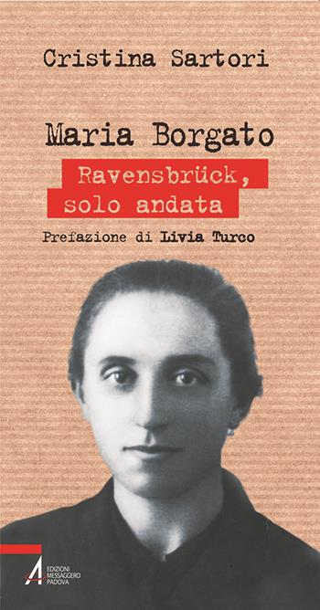 Maria Borgato. Ravensbrück, solo andata - Cristina Sartori - Libro EMP - Edizioni Messaggero Padova 2020, Biografie | Libraccio.it