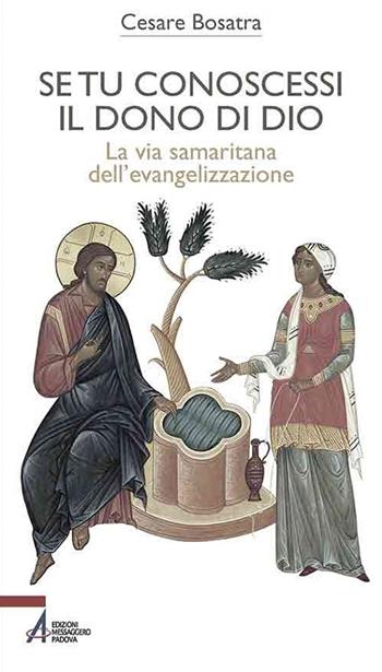 Se tu conoscessi il dono di Dio. La via samaritana dell'evangelizzazione - Cesare Bosatra - Libro EMP - Edizioni Messaggero Padova 2019, Bibbia per te | Libraccio.it