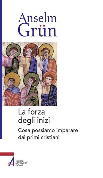 La forza degli inizi. Cosa possiamo imparare dai primi cristiani - Anselm Grün - Libro EMP - Edizioni Messaggero Padova 2020, Anselm Grün | Libraccio.it