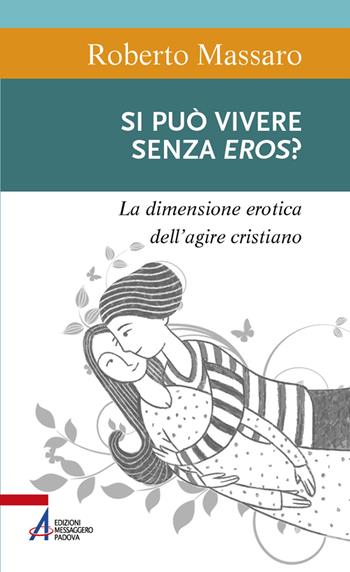 Si può vivere senza eros? La dimensione erotica dell'agire umano - Roberto Massaro - Libro EMP - Edizioni Messaggero Padova 2021, Sentieri biblici | Libraccio.it