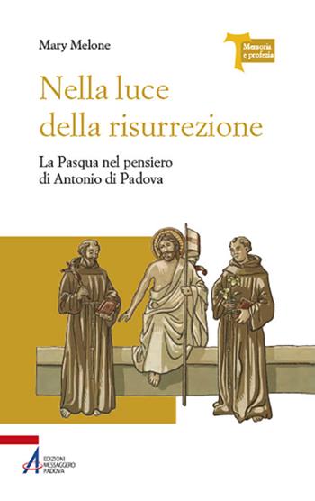 Nella luce della risurrezione. La Pasqua nel pensiero di Antonio di Padova - Mary Melone - Libro EMP - Edizioni Messaggero Padova 2021, Memoria e profezia | Libraccio.it