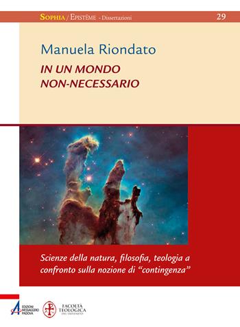 In un mondo non-necessario. Scienze della natura, filosofia, teologia a confronto sulla nozione di «contingenza» - Manuela Riondato - Libro EMP - Edizioni Messaggero Padova 2021, Sophìa. Episteme. Dissertazioni | Libraccio.it