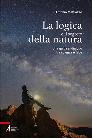 La logica e il segreto della natura. Una guida al dialogo tra scienza e fede. Ediz. plastificata - Antonio Mattiazzo - Libro EMP - Edizioni Messaggero Padova 2022, Fuori collana | Libraccio.it
