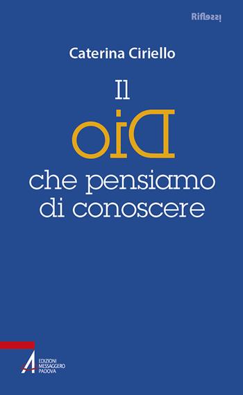 Il Dio che pensiamo di conoscere - Caterina Ciriello - Libro EMP - Edizioni Messaggero Padova 2023, Riflessi. Nuova serie | Libraccio.it