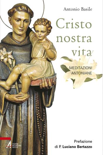 Cristo nostra vita. Meditazioni antoniane. Ediz. illustrata - Antonio Basile - Libro EMP - Edizioni Messaggero Padova 2023, Fuori collana | Libraccio.it