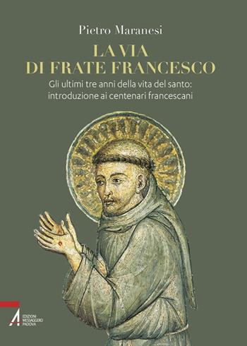 La via di frate Francesco. Gli ultimi tre anni della vita del santo: introduzione ai centenari francescani - Pietro Maranesi - Libro EMP - Edizioni Messaggero Padova 2023, Fuori collana | Libraccio.it