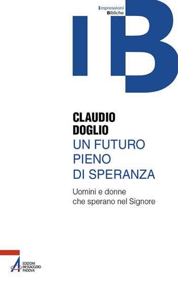 Un futuro pieno di speranza. Uomini e donne che sperano nel Signore - Claudio Doglio - Libro EMP - Edizioni Messaggero Padova 2025, Impressioni Bibliche | Libraccio.it