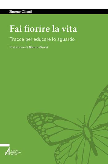 Fai fiorire la vita. Tracce per educare lo sguardo - Simone Olianti - Libro EMP - Edizioni Messaggero Padova 2023, Tutto è vita | Libraccio.it
