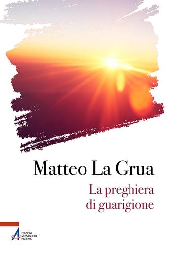 La preghiera di guarigione - Matteo La Grua - Libro EMP - Edizioni Messaggero Padova 2024, I fuoricollana | Libraccio.it