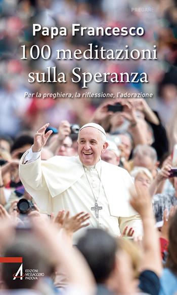 100 meditazioni sulla speranza. Per la preghiera, la riflessione, l'adorazione - Francesco (Jorge Mario Bergoglio) - Libro EMP - Edizioni Messaggero Padova 2025, Pregare | Libraccio.it