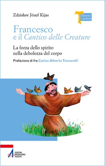Francesco e il cantico delle creature. La forza dello spirito nella debolezza del corpo - Zdzislaw Józef Kijas - Libro EMP - Edizioni Messaggero Padova 2025, Memoria e profezia | Libraccio.it