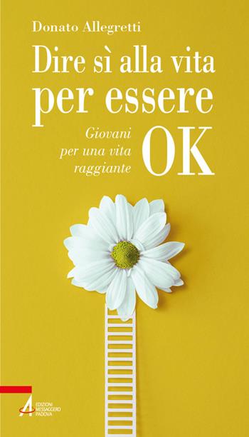 Dire sì alla vita per essere ok. Giovani per una vita raggiante - Donato Allegretti - Libro EMP - Edizioni Messaggero Padova 2026, Problemi & proposte | Libraccio.it